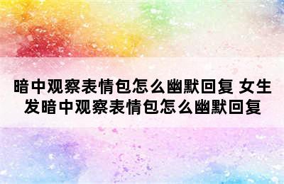 暗中观察表情包怎么幽默回复 女生发暗中观察表情包怎么幽默回复